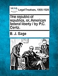 The republic of republics, or, American federal liberty / by P.C. Centz.