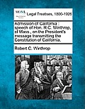 Admission of California: Speech of Hon. R.C. Winthrop, of Mass., on the President's Message Transmitting the Constitution of California.