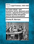 The town officer: with directions, forms, decisions and statutes, adapted to the general statutes of New Hampshire, and the acts since p