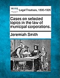 Cases on Selected Topics in the Law of Municipal Corporations.