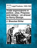 Trade Organizations in Politics; Also, Progress and Robbery: An Answer to Henry George.