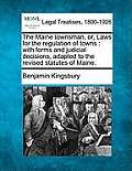 The Maine Townsman, Or, Laws for the Regulation of Towns: With Forms and Judicial Decisions, Adapted to the Revised Statutes of Maine.