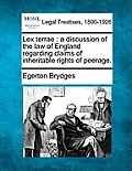Lex Terrae: A Discussion of the Law of England Regarding Claims of Inheritable Rights of Peerage.
