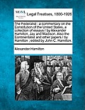 The Federalist: a commentary on the Constitution of the United States, a collection of essays / by Alexander Hamilton, Jay and Madison