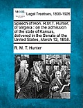 Speech of Hon. R.M.T. Hunter, of Virginia: On the Admission of the State of Kansas, Delivered in the Senate of the United States, March 12, 1858.