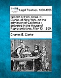 Speech of Hon. Chas. E. Clarke, of New York, on the Admission of California: Delivered in the House of Representatives, May 13, 1850.