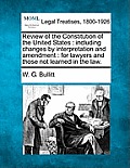 Review of the Constitution of the United States: Including Changes by Interpretation and Amendment: For Lawyers and Those Not Learned in the Law.