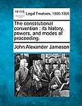 The constitutional convention: its history, powers, and modes of proceeding.
