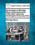 Some Letters of Elbridge Gerry of Massachusetts, 1784-1804 / Edited by Worthington Chauncey Ford.