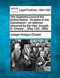 The Supreme Court of the United States: Its Place in the Constitution: An Address Delivered by the Hon. Joseph H. Choate ... May 13th, 1903.