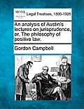 An Analysis of Austin's Lectures on Jurisprudence, Or, the Philosophy of Positive Law.