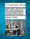 Railway Law for the Man in the Train: Chiefly Intended as a Guide for the Travelling Public on All Points Likely to Arise in Connection with the Railw