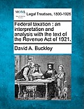 Federal Taxation: An Interpretation and Analysis with the Text of the Revenue Act of 1921.