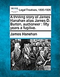 A Thrilling Story of James Hanahan Alias James D. Burton, Auctioneer: Fifty Years a Fugitive.