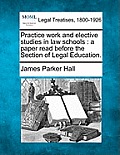 Practice Work and Elective Studies in Law Schools: A Paper Read Before the Section of Legal Education.