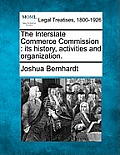 The Interstate Commerce Commission: Its History, Activities and Organization.
