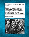 Gibson & Weldon's Student's Criminal and Magisterial Law: Written Specially for Candidates for the Final and Honors Examinations of the Law Society.