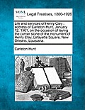 Life and Services of Henry Clay: Address of Carleton Hunt, January 12, 1901, on the Occasion of Laying the Corner Stone of the Monument of Henry Clay,