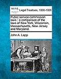 Public Service Commission Laws: A Comparison of the Laws of New York, Wisconsin, Massachusetts, New Jersey and Maryland.
