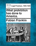 What Prohibition Has Done to America.