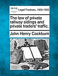 The Law of Private Railway Sidings and Private Traders' Traffic.