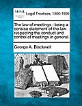 The Law of Meetings: Being a Concise Statement of the Law Respecting the Conduct and Control of Meetings in General.