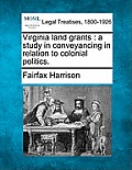 Virginia Land Grants: A Study in Conveyancing in Relation to Colonial Politics.