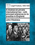 A Treatise on Private International Law: With Principal Reference to Its Practice in England.