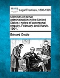 Methods of Penal Administration in the United States: Notes of a Personal Enquiry, February and March, 1904.