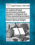 An Outline of Local Government and Local Taxation in England and Wales (Excluding London).
