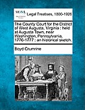The County Court for the District of West Augusta, Virginia: Held at Augusta Town, Near Washington, Pennsylvania, 1776-1777: An Historical Sketch.