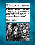 A manual of the law & practice of bankruptcy: as amended & consolidated by the statutes of 1869 ... / by John F. Bulley and John William Willis Bund.