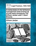 A Handy Book on the Formation, Management and Winding-Up of Joint Stock Companies / By William Jordan and F. Gore-Browne.