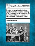 The Law of Copyright in Designs: Together with the Practice Relating to Proceedings in the Courts and in the Patent Office ...: Assisted by T.M. Steve