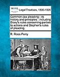 Common-law pleading: its history and principles: including Dicey's rules concerning parties to actions and Stephen's rules of pleading.