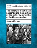 The History of a Suit at Law: According to the Practice of This State / By a Member of the Charleston Bar.