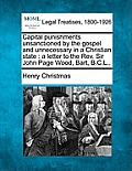 Capital Punishments Unsanctioned by the Gospel and Unnecessary in a Christian State: A Letter to the REV. Sir John Page Wood, Bart, B.C.L..