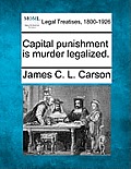 Capital Punishment Is Murder Legalized.