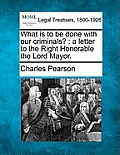 What Is to Be Done with Our Criminals?: A Letter to the Right Honorable the Lord Mayor.