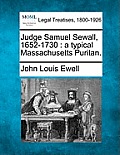Judge Samuel Sewall, 1652-1730: A Typical Massachusetts Puritan.