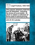 The Justices' Practice Under the Laws of Maryland: Including the Duties of a Constable: To Which Is Added a Collection of Forms Used in Conveyancing.