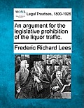 An Argument for the Legislative Prohibition of the Liquor Traffic.