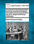 An Outline of Local Government and Local Taxation in England and Wales (Excluding London) / By R.S. Wright and Henry Hobhouse.