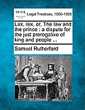 Lex, Rex, Or, the Law and the Prince: A Dispute for the Just Prerogative of King and People ...