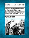 Parliamentary Government in England: Its Origin, Development, and Practical Operation. Volume 1 of 2