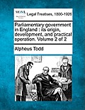 Parliamentary Government in England: Its Origin, Development, and Practical Operation. Volume 2 of 2