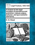 A Treatise on the Legal Remedies of Mandamus and Prohibition, Habeas Corpus, Certiorari, and Quo Warranto: With Forms.