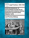 Criminal procedure, or, commentaries on the law of pleading and evidence and the practice in criminal cases. Volume 1 of 2