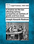 A Treatise on the Law Affecting Railway Companies as Carriers of Goods and Live Stock.