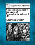 A treatise on practice in the courts of Pennsylvania. Volume 1 of 2
